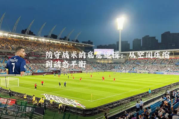 防守战术的底层逻辑：从空间压缩到动态平衡