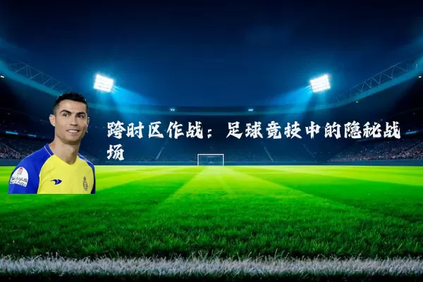 跨时区作战：足球竞技中的隐秘战场