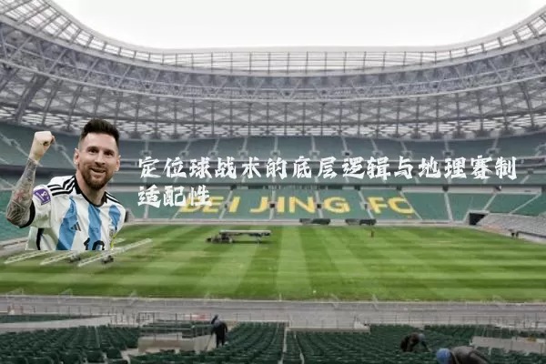 定位球战术的底层逻辑与地理赛制适配性