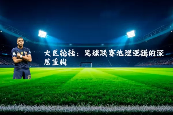 大区轮转：足球联赛地理逻辑的深层重构