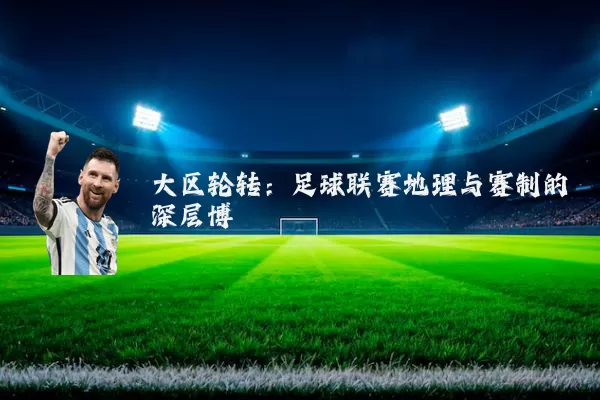 大区轮转：足球联赛地理与赛制的深层博弈