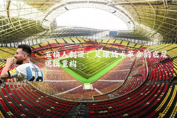 五换人制度:足球战术革命的底层逻辑重构