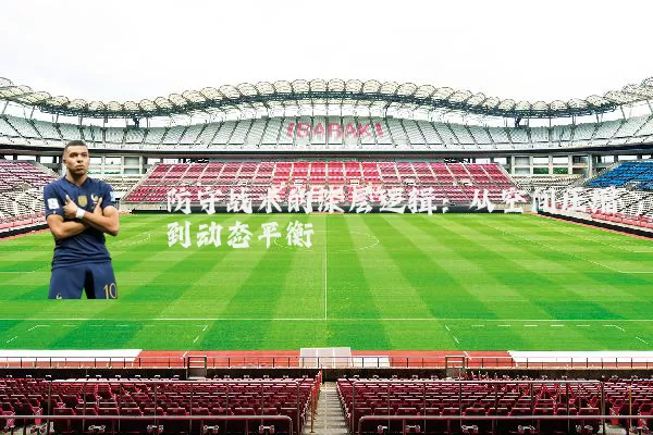 防守战术的深层逻辑：从空间压缩到动态平衡