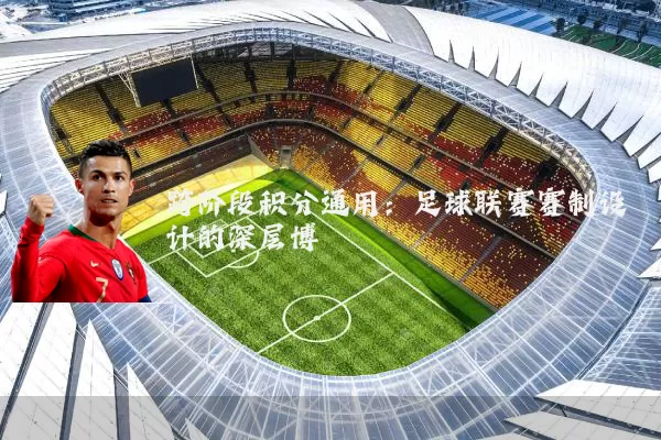 跨阶段积分通用：足球联赛赛制设计的深层博弈