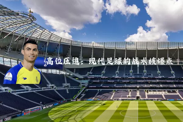 高位压迫：现代足球的战术核爆点