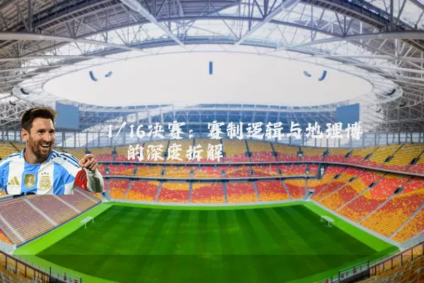 1/16决赛：赛制逻辑与地理博弈的深度拆解