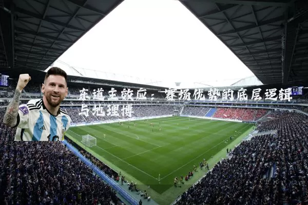 东道主效应:赛场优势的底层逻辑与地理博弈