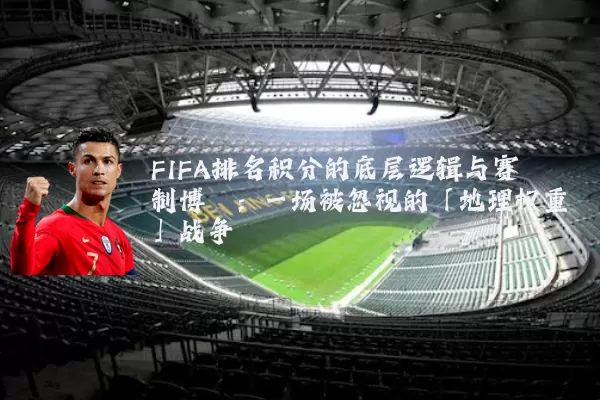 FIFA排名积分的底层逻辑与赛制博弈：一场被忽视的「地理权重」战争