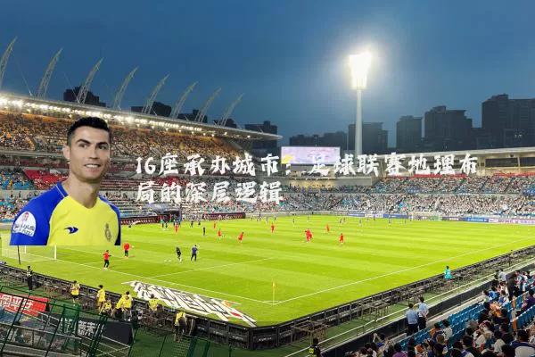 16座承办城市：足球联赛地理布局的深层逻辑