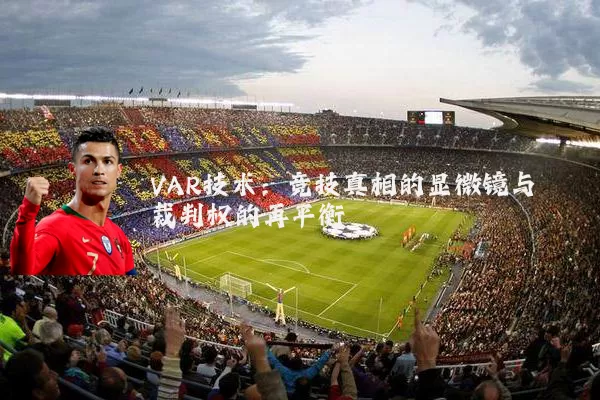VAR技术:竞技真相的显微镜与裁判权的再平衡